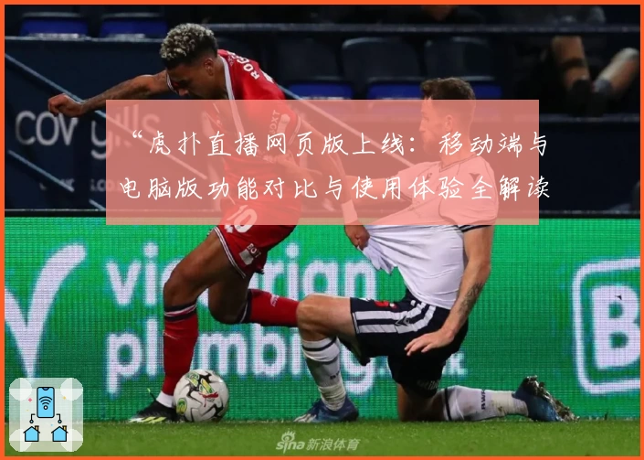 “虎扑直播网页版上线:移动端与电脑版功能对比与使用体验全解读”