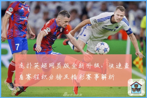 虎扑英超网页版全新升级，快速查看赛程积分榜及精彩赛事解析