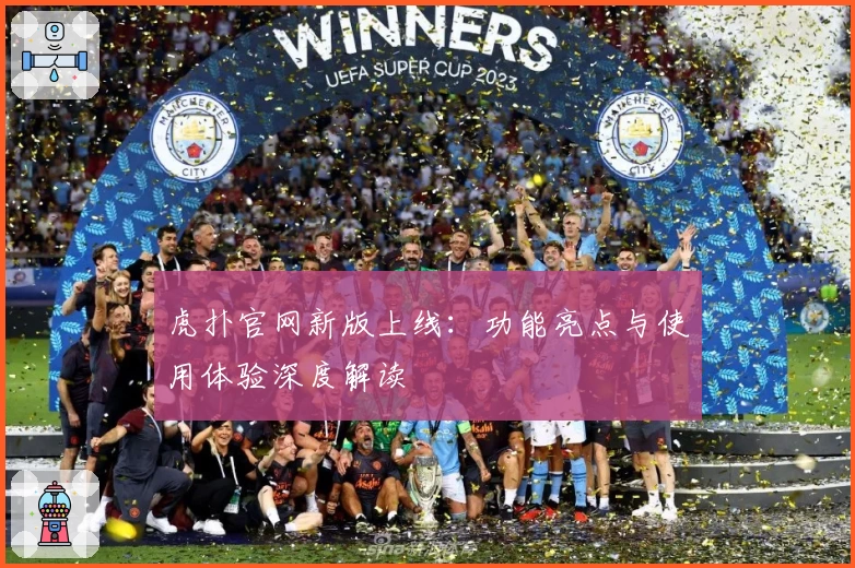 虎扑官网新版上线：功能亮点与使用体验深度解读
