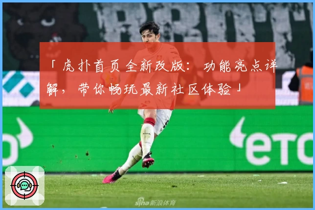 「虎扑首页全新改版：功能亮点详解，带你畅玩最新社区体验」