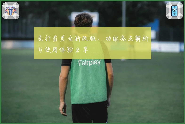 虎扑首页全新改版，功能亮点解析与使用体验分享