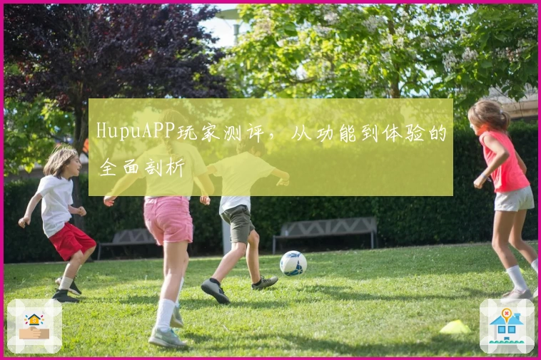 HupuAPP玩家测评,从功能到体验的全面剖析