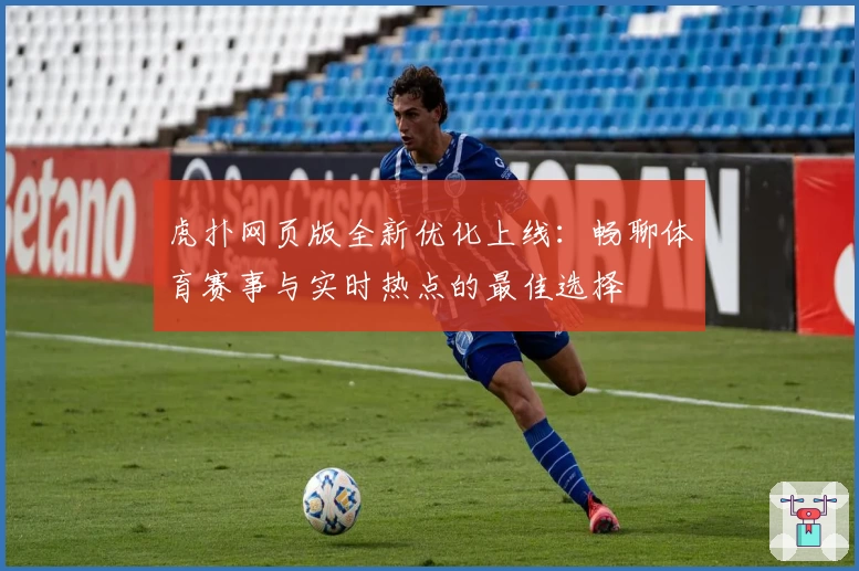 虎扑网页版全新优化上线：畅聊体育赛事与实时热点的最佳选择