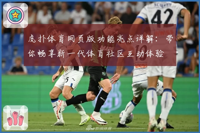 虎扑体育网页版功能亮点详解：带你畅享新一代体育社区互动体验
