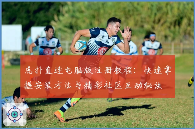 虎扑直连电脑版注册教程：快速掌握安装方法与精彩社区互动秘诀