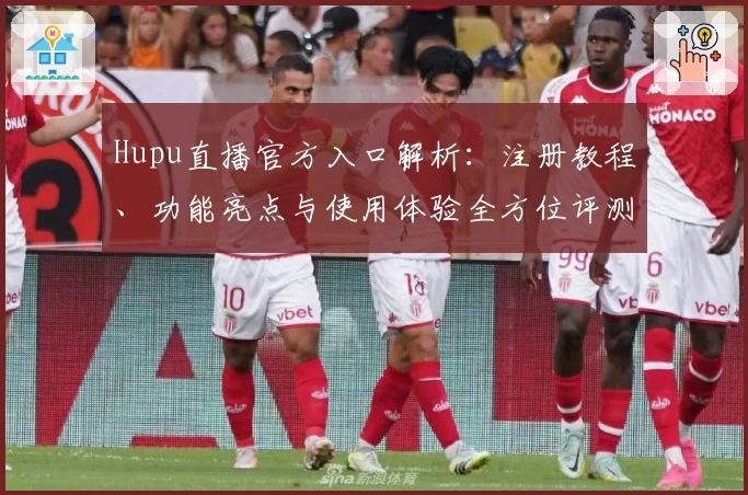 Hupu直播官方入口解析：注册教程、功能亮点与使用体验全方位评测