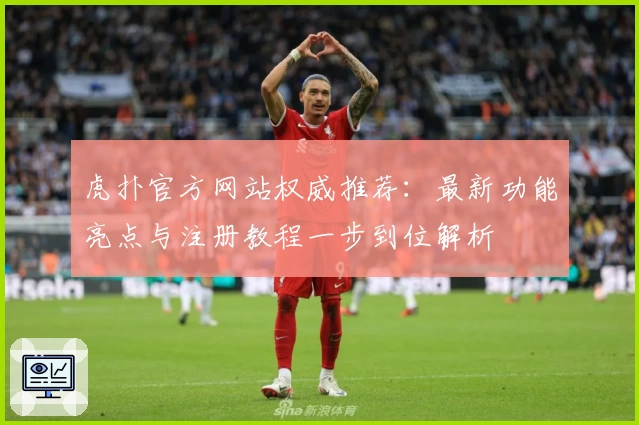 虎扑官方网站权威推荐:最新功能亮点与注册教程一步到位解析