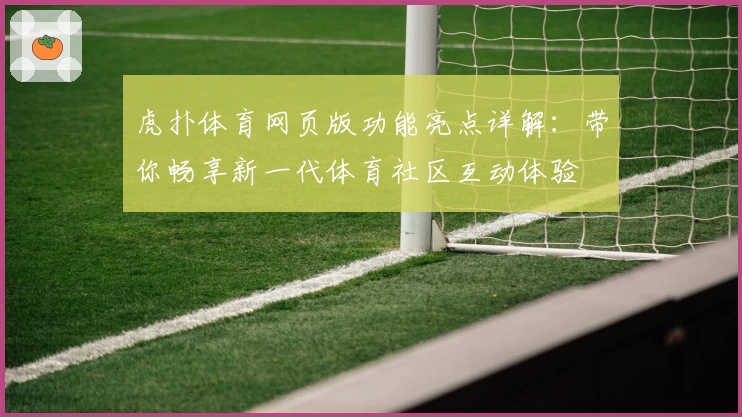 虎扑体育网页版功能亮点详解:带你畅享新一代体育社区互动体验
