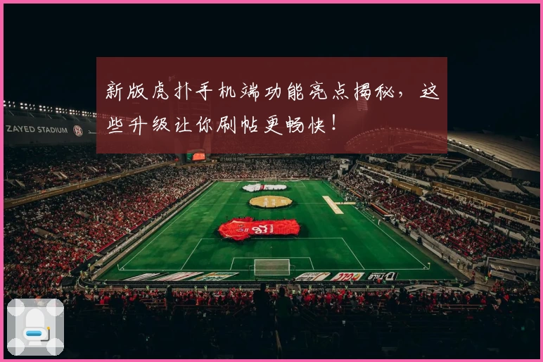 新版虎扑手机端功能亮点揭秘，这些升级让你刷帖更畅快！