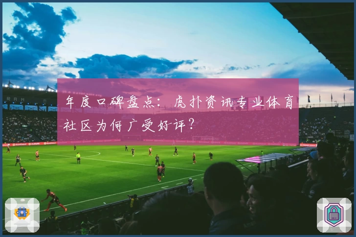 年度口碑盘点:虎扑资讯专业体育社区为何广受好评?