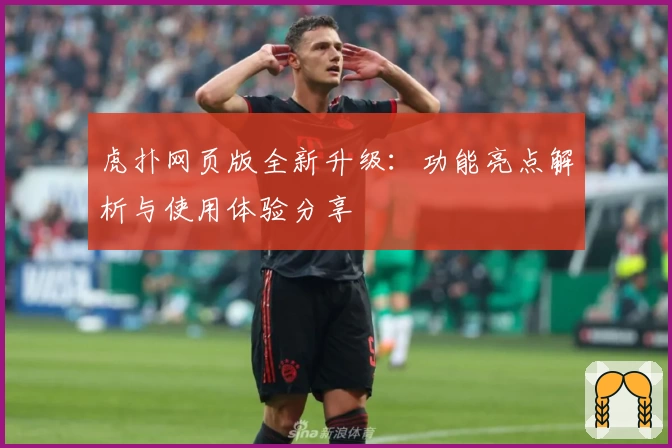 虎扑网页版全新升级：功能亮点解析与使用体验分享