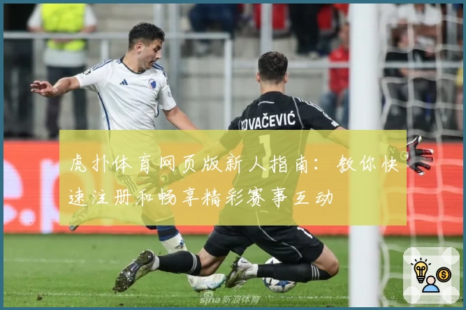 虎扑体育网页版新人指南：教你快速注册和畅享精彩赛事互动