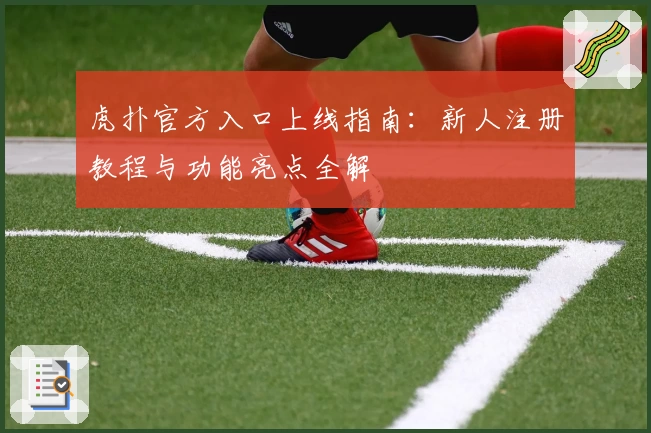 虎扑官方入口上线指南：新人注册教程与功能亮点全解