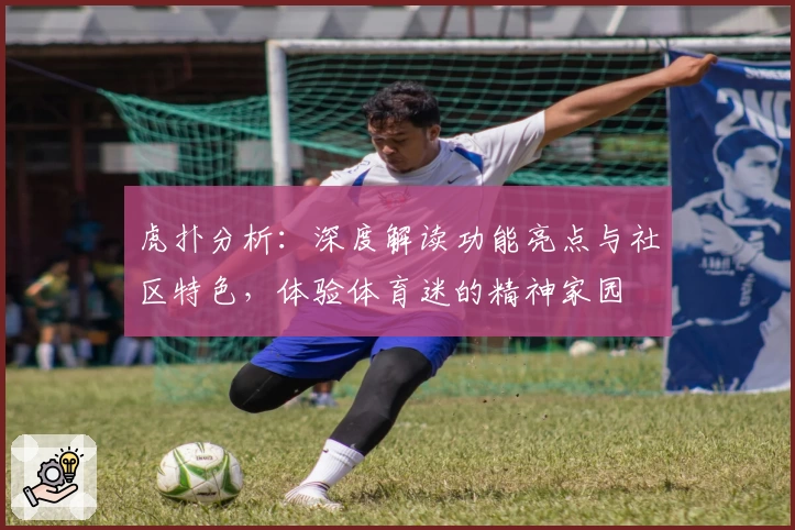 虎扑分析:深度解读功能亮点与社区特色,体验体育迷的精神家园