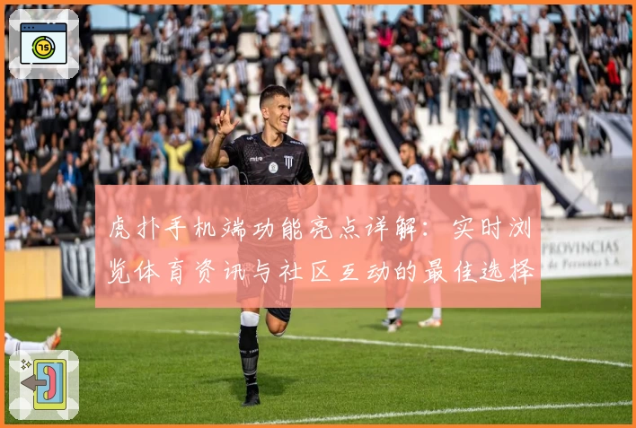 虎扑手机端功能亮点详解：实时浏览体育资讯与社区互动的最佳选择