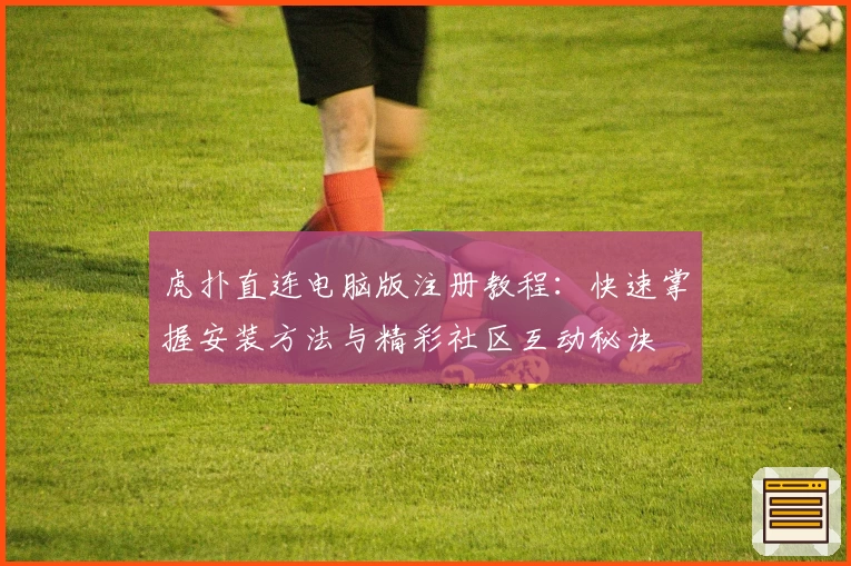 虎扑直连电脑版注册教程:快速掌握安装方法与精彩社区互动秘诀