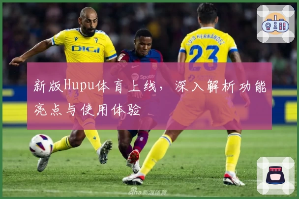 新版Hupu体育上线,深入解析功能亮点与使用体验