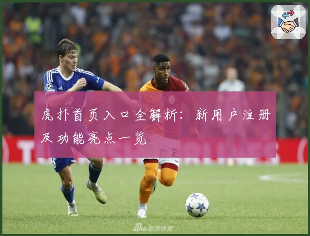虎扑首页入口全解析：新用户注册及功能亮点一览