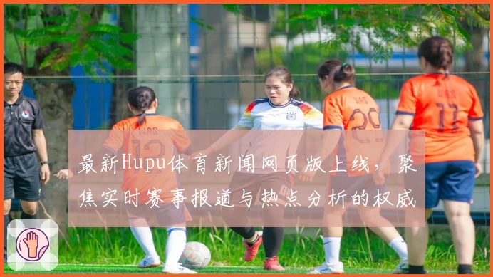 最新Hupu体育新闻网页版上线，聚焦实时赛事报道与热点分析的权威推荐!
