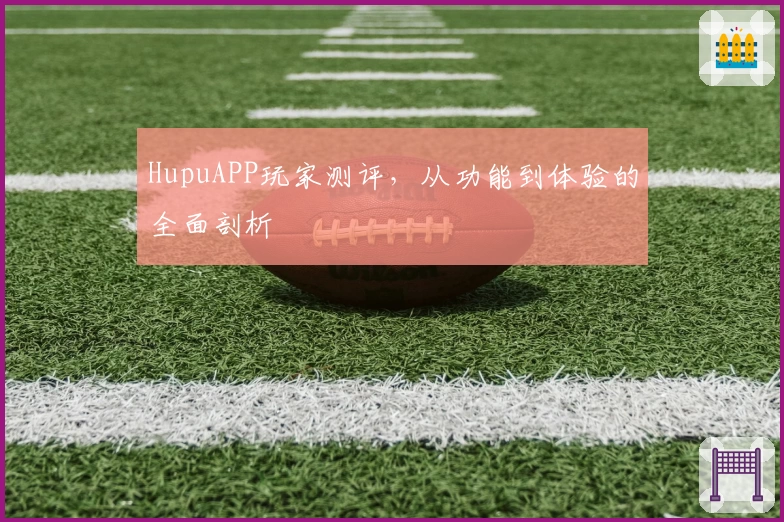 HupuAPP玩家测评,从功能到体验的全面剖析