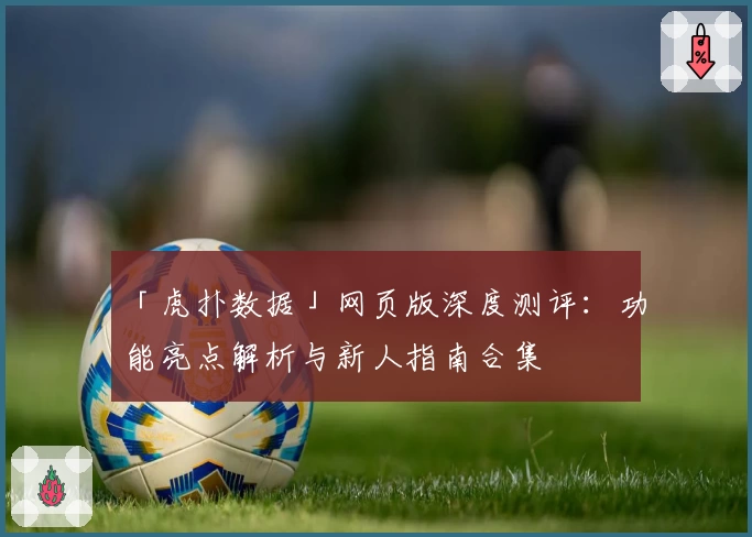「虎扑数据」网页版深度测评：功能亮点解析与新人指南合集