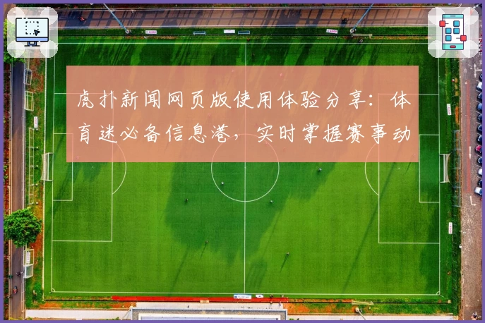 虎扑新闻网页版使用体验分享：体育迷必备信息港，实时掌握赛事动态与社区热议